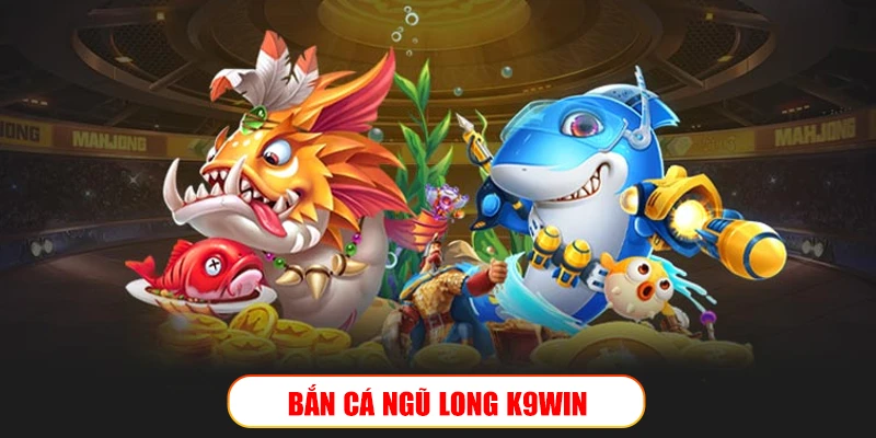 Bắn cá Ngũ Long K9Win: Truy kích long thần, săn xu khủng Bắn cá Ngũ Long K9Win: Truy kích long thần, săn xu khủng