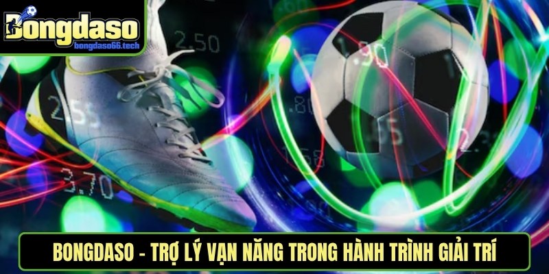 Bongdaso - Trợ Lý Vạn Năng Trong Hành Trình Giải Trí Bongdaso