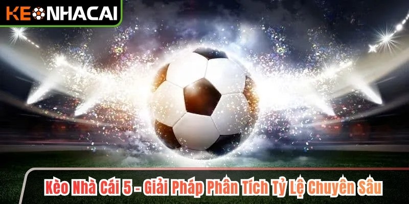 Kèo Nhà Cái 5 - Giải Pháp Phân Tích Tỷ Lệ Chuyên Sâu Kèo nhà cái 5